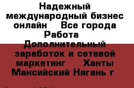 Надежный международный бизнес-онлайн. - Все города Работа » Дополнительный заработок и сетевой маркетинг   . Ханты-Мансийский,Нягань г.